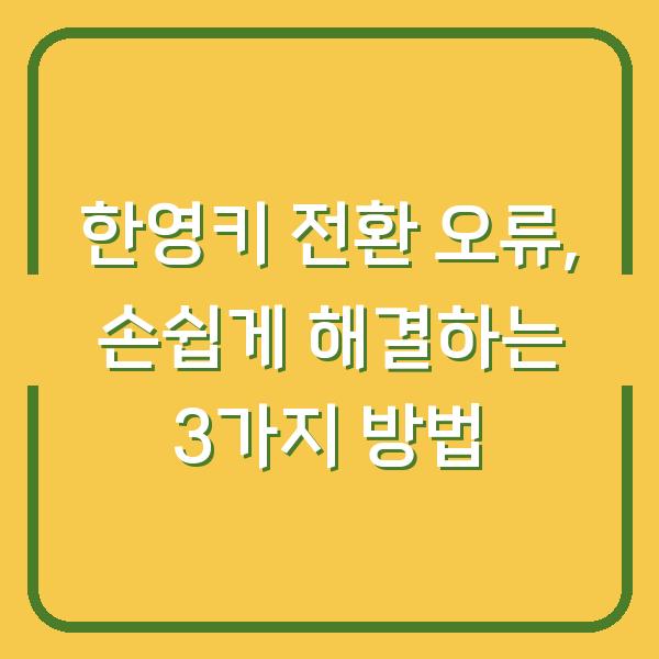 한영키 전환 오류, 손쉽게 해결하는 3가지 방법