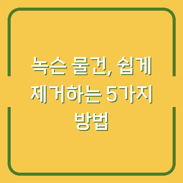 녹슨 물건, 쉽게 제거하는 5가지 방법