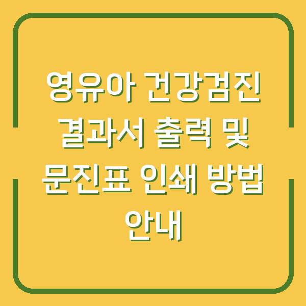 영유아 건강검진 결과서 출력 및 문진표 인쇄 방법 안내