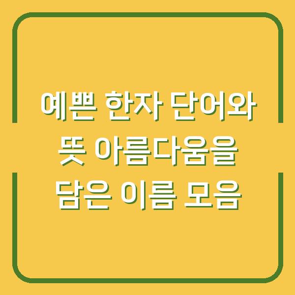 예쁜 한자 단어와 뜻 아름다움을 담은 이름 모음