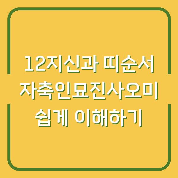 12지신과 띠순서 자축인묘진사오미 쉽게 이해하기