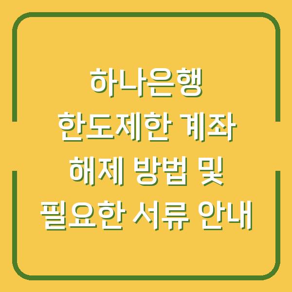 하나은행 한도제한 계좌 해제 방법 및 필요한 서류 안내