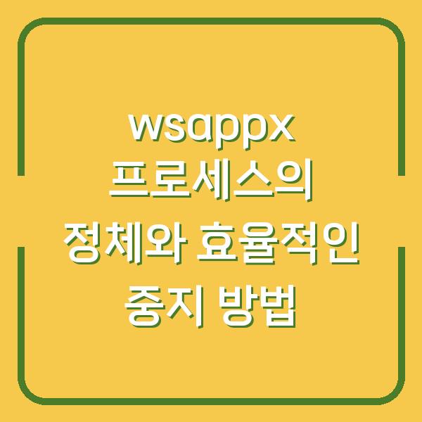 wsappx 프로세스의 정체와 효율적인 중지 방법