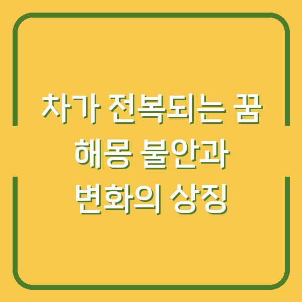 차가 전복되는 꿈 해몽 불안과 변화의 상징