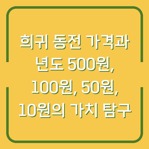 희귀 동전 가격과 년도 500원, 100원, 50원, 10원의 가치 탐구