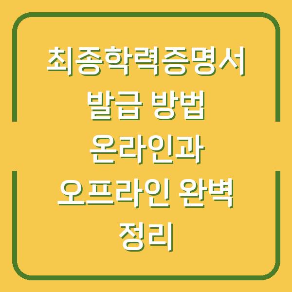 최종학력증명서 발급 방법 온라인과 오프라인 완벽 정리