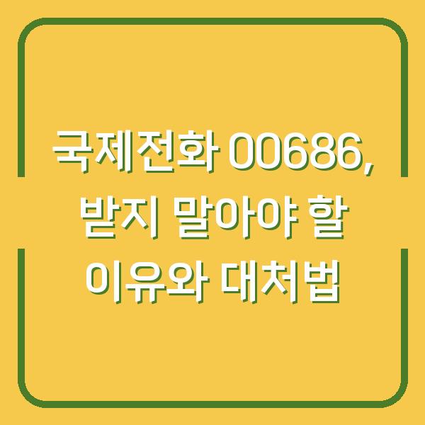 국제전화 00686, 받지 말아야 할 이유와 대처법