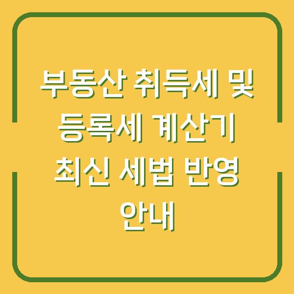 부동산 취득세 및 등록세 계산기 최신 세법 반영 안내