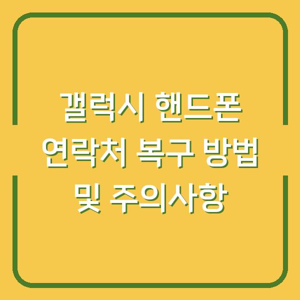 갤럭시 핸드폰 연락처 복구 방법 및 주의사항