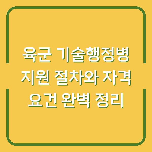 육군 기술행정병 지원 절차와 자격 요건 완벽 정리