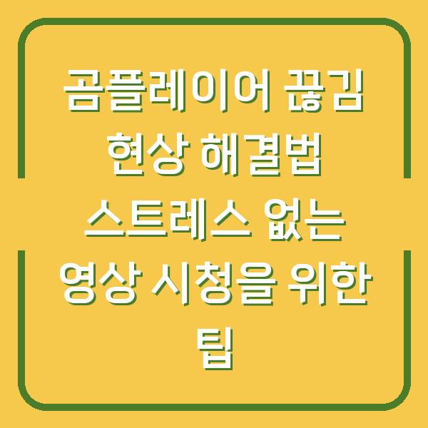 곰플레이어 끊김 현상 해결법 스트레스 없는 영상 시청을 위한 팁