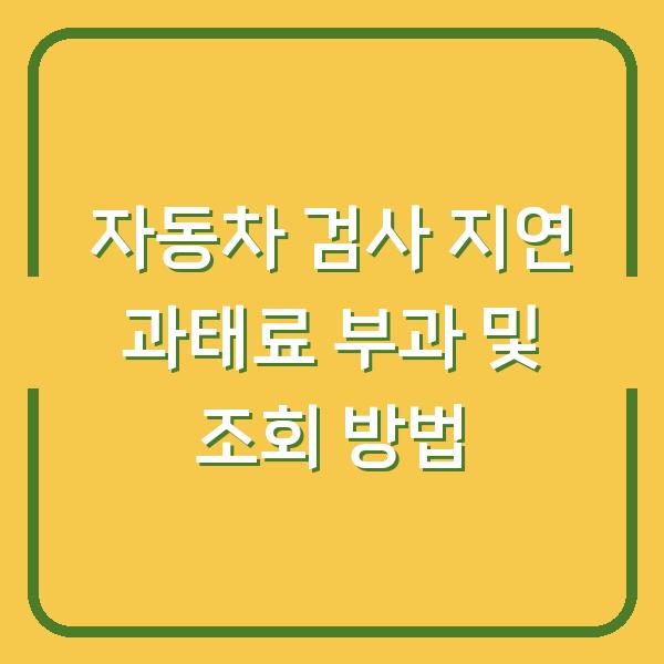 자동차 검사 지연 과태료 부과 및 조회 방법
