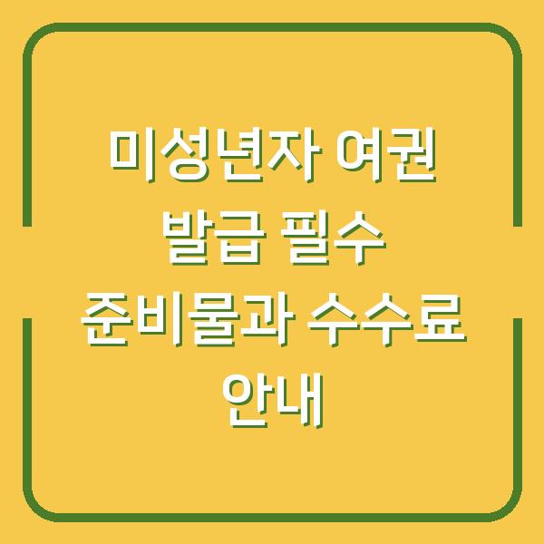 미성년자 여권 발급 필수 준비물과 수수료 안내