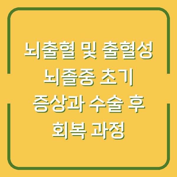 뇌출혈 및 출혈성 뇌졸중 초기 증상과 수술 후 회복 과정