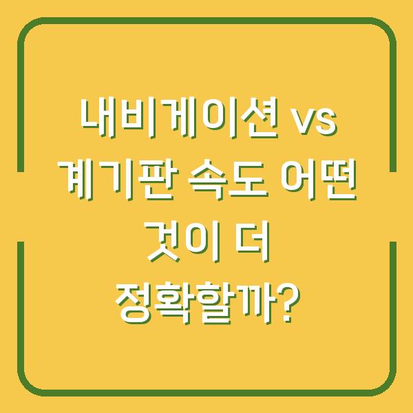 내비게이션 vs 계기판 속도 어떤 것이 더 정확할까?