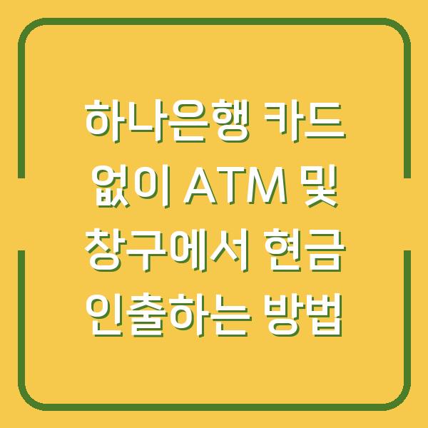 하나은행 카드 없이 ATM 및 창구에서 현금 인출하는 방법