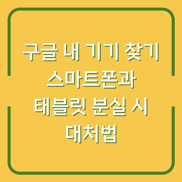 구글 내 기기 찾기 스마트폰과 태블릿 분실 시 대처법