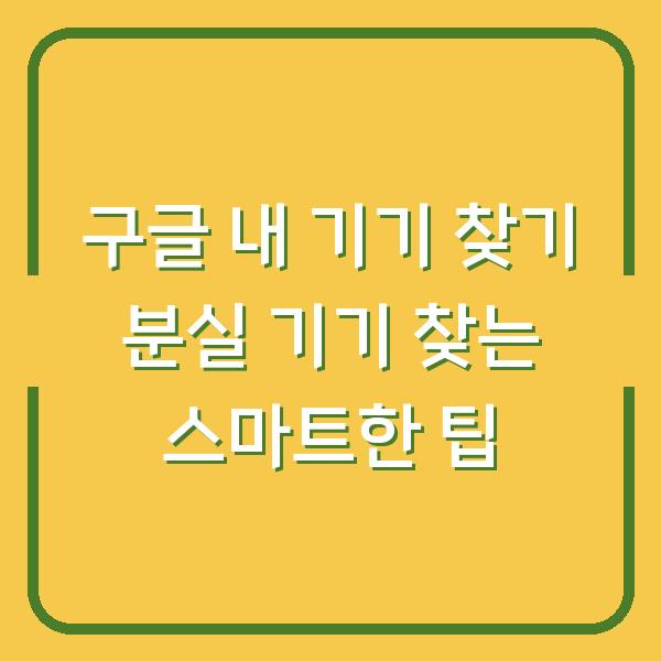 구글 내 기기 찾기 분실 기기 찾는 스마트한 팁