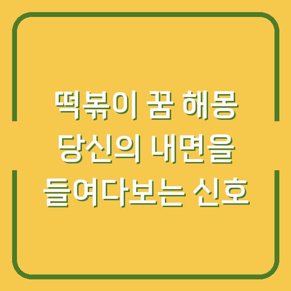 떡볶이 꿈 해몽 당신의 내면을 들여다보는 신호