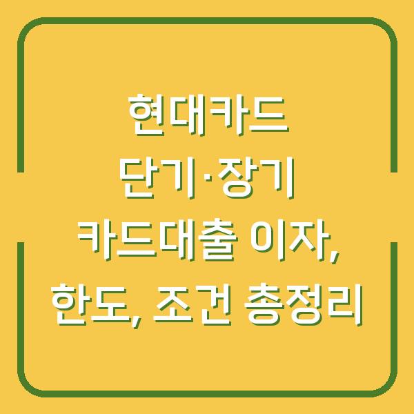 현대카드 단기·장기 카드대출 이자, 한도, 조건 총정리