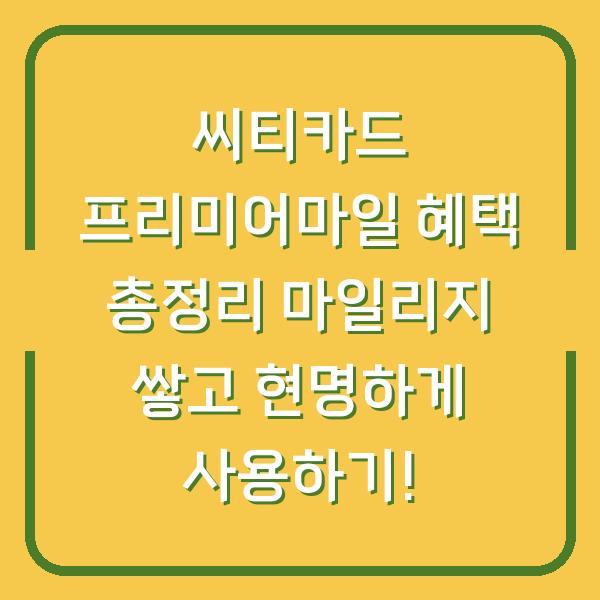 씨티카드 프리미어마일 혜택 총정리 마일리지 쌓고 현명하게 사용하기!