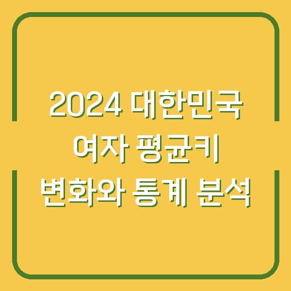 2024 대한민국 여자 평균키 변화와 통계 분석