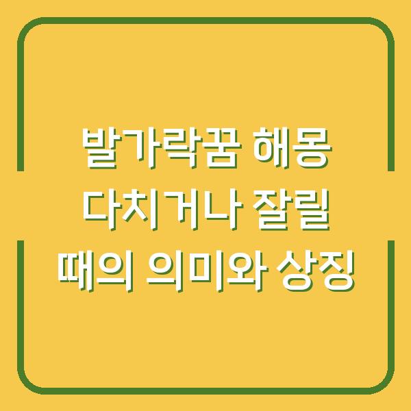 발가락꿈 해몽 다치거나 잘릴 때의 의미와 상징