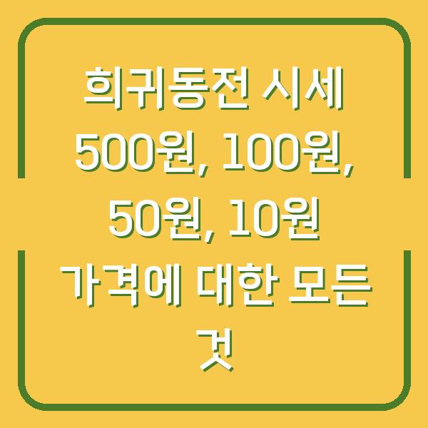 희귀동전 시세 500원, 100원, 50원, 10원 가격에 대한 모든 것