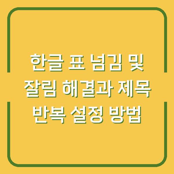 한글 표 넘김 및 잘림 해결과 제목 반복 설정 방법