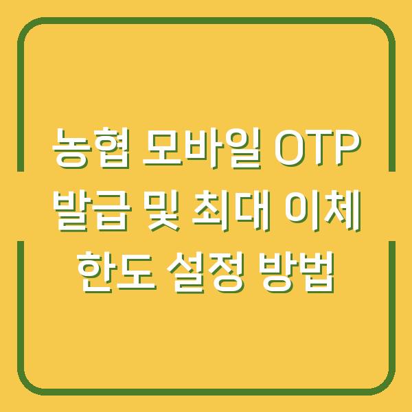 농협 모바일 OTP 발급 및 최대 이체 한도 설정 방법