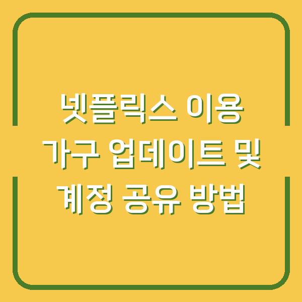 넷플릭스 이용 가구 업데이트 및 계정 공유 방법