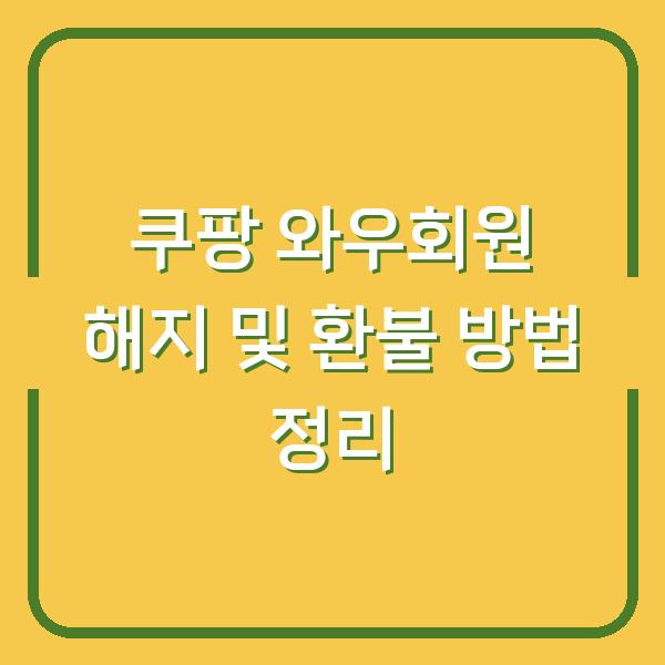 쿠팡 와우회원 해지 및 환불 방법 정리