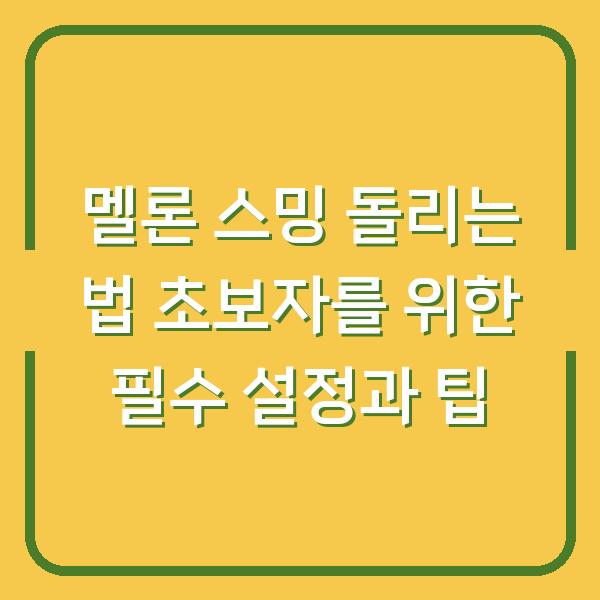 멜론 스밍 돌리는 법 초보자를 위한 필수 설정과 팁