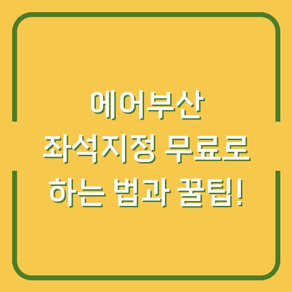 에어부산 좌석지정 무료로 하는 법과 꿀팁!