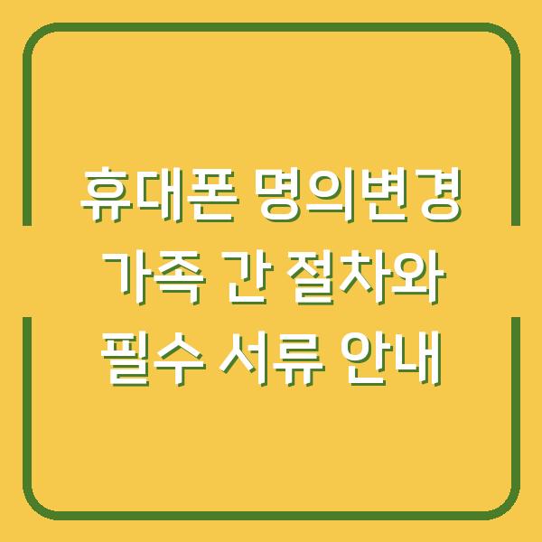 휴대폰 명의변경 가족 간 절차와 필수 서류 안내