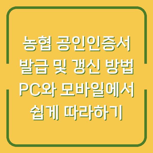 농협 공인인증서 발급 및 갱신 방법 PC와 모바일에서 쉽게 따라하기