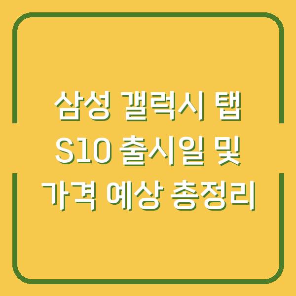 삼성 갤럭시 탭 S10 출시일 및 가격 예상 총정리