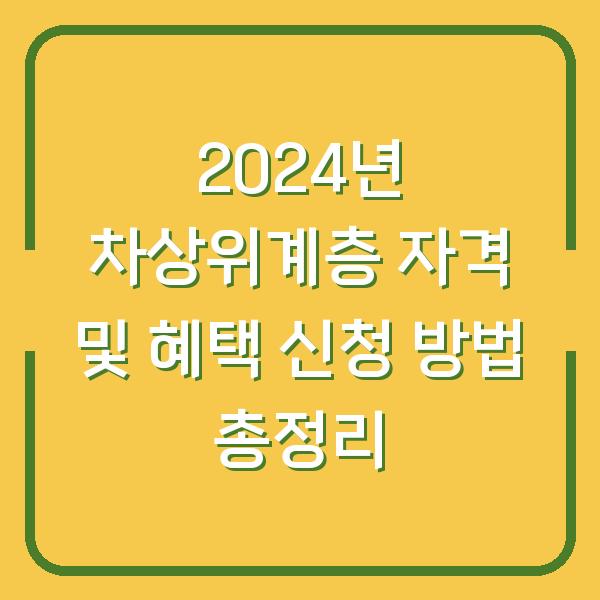 2024년 차상위계층 자격 및 혜택 신청 방법 총정리