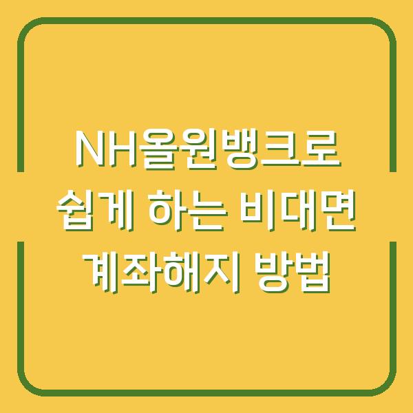 NH올원뱅크로 쉽게 하는 비대면 계좌해지 방법