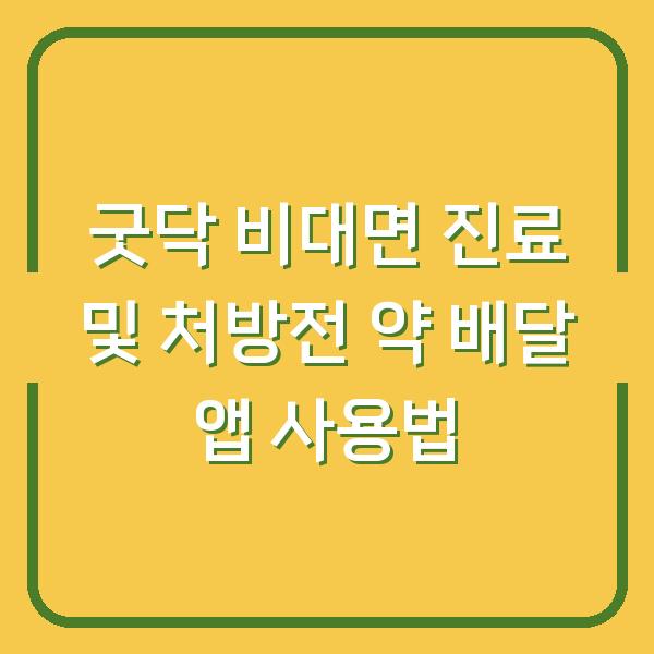 굿닥 비대면 진료 및 처방전 약 배달 앱 사용법