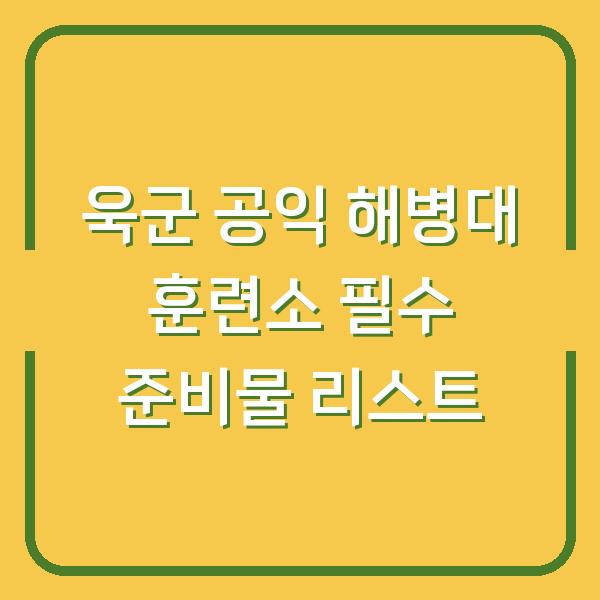 욱군 공익 해병대 훈련소 필수 준비물 리스트