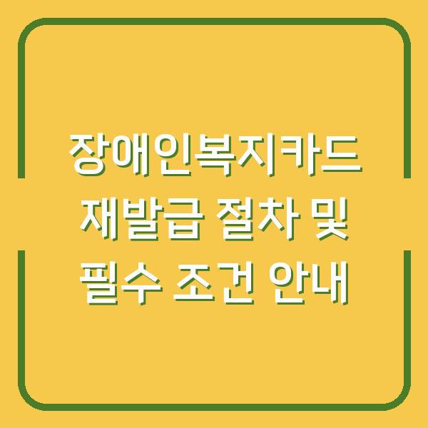 장애인복지카드 재발급 절차 및 필수 조건 안내