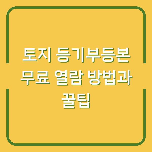 토지 등기부등본 무료 열람 방법과 꿀팁