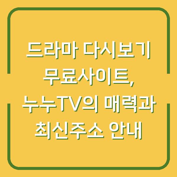 드라마 다시보기 무료사이트, 누누TV의 매력과 최신주소 안내