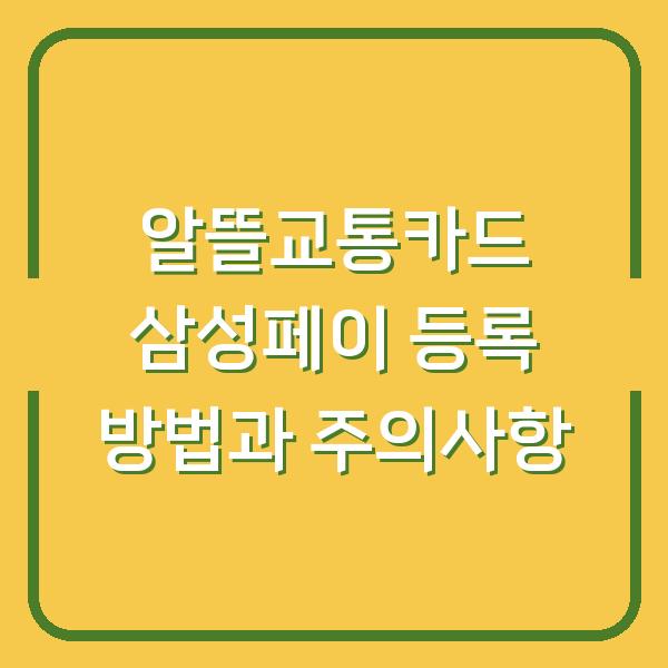 알뜰교통카드 삼성페이 등록 방법과 주의사항