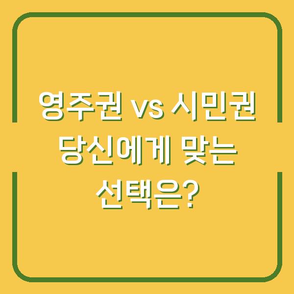 영주권 vs 시민권 당신에게 맞는 선택은?