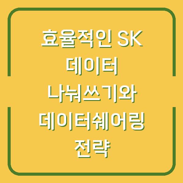 효율적인 SK 데이터 나눠쓰기와 데이터쉐어링 전략