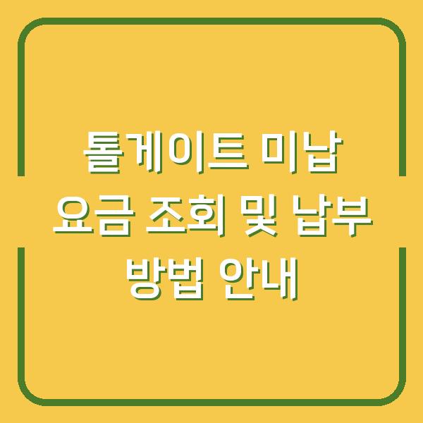 톨게이트 미납 요금 조회 및 납부 방법 안내