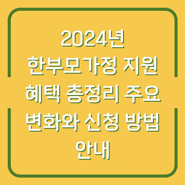 2024년 한부모가정 지원 혜택 총정리 주요 변화와 신청 방법 안내