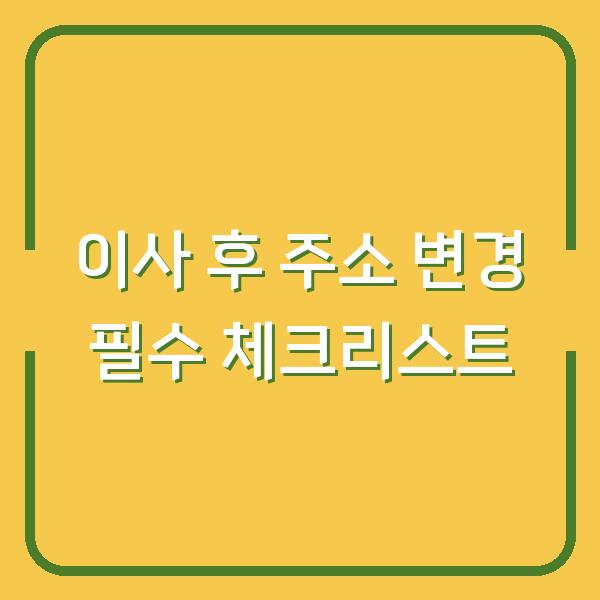 이사 후 주소 변경 필수 체크리스트